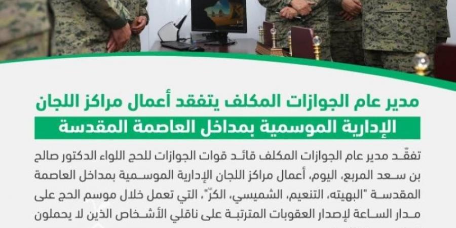 اللواء المربع يتفقّد أعمال مراكز اللجان الإدارية الموسمية بمداخل العاصمة المقدسة