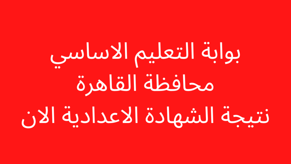 نتيجة الشهادة الإعدادية 2023 محافظة القاهرة 