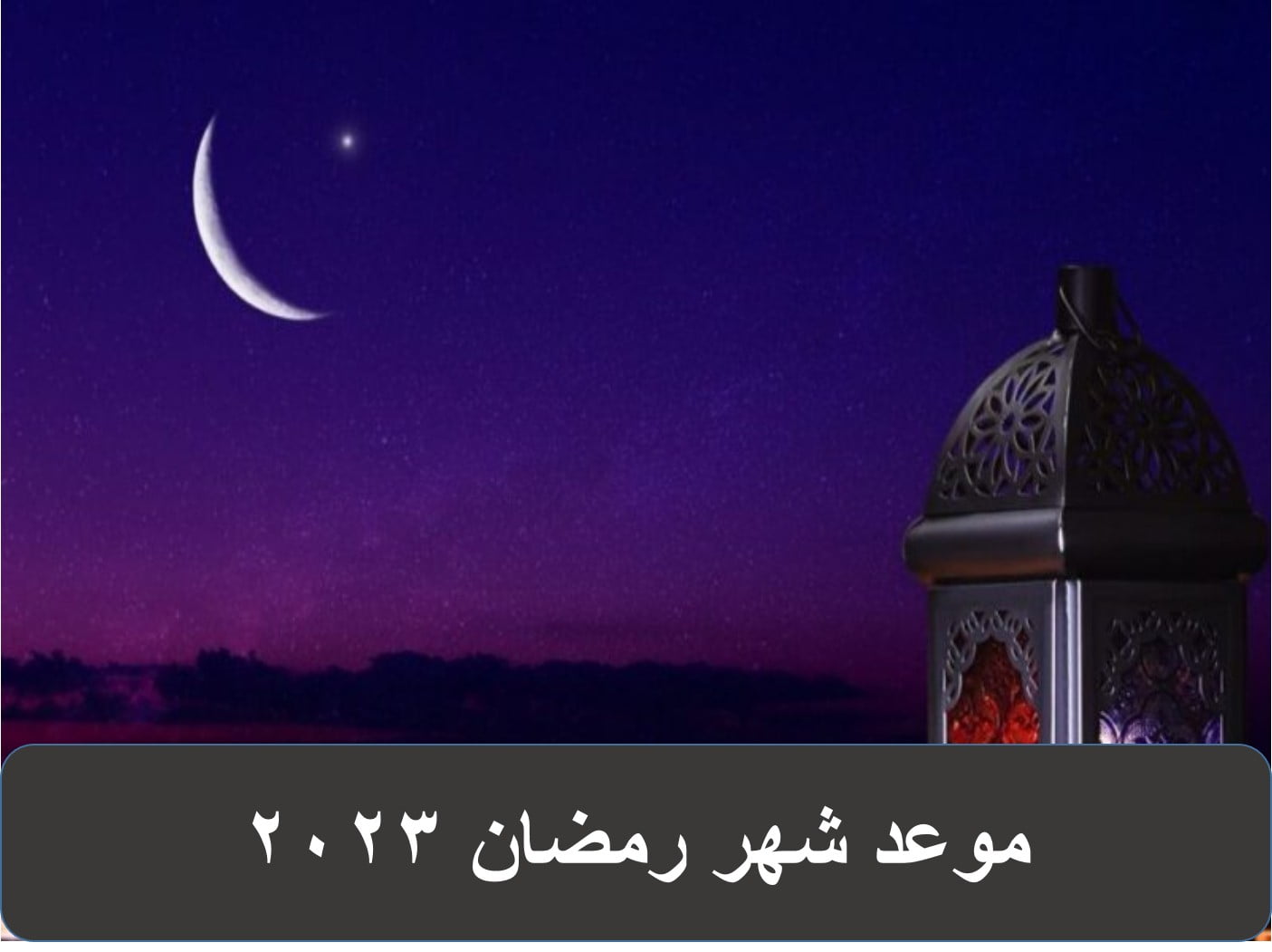 موعد أول أيام رمضان 1444 - 2023 فلكيا